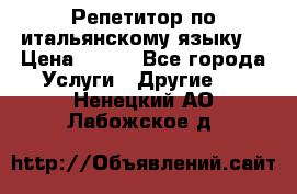 Репетитор по итальянскому языку. › Цена ­ 600 - Все города Услуги » Другие   . Ненецкий АО,Лабожское д.